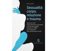 Sessualità: corpo, relazione e trauma. Strumenti clinici di psicoeducazione, assessment e psicoterapia cognitiva integrata con EMDR per il trattamento delle problematiche sessuali
