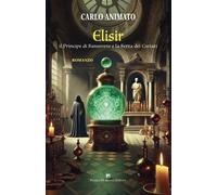 Libri Carlo Animato - Elisir. Il Principe Di Sansevero E La Setta Dei Cariati