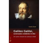 Libri Carlo Cioni - Galileo Galilei, Scienziato Credente In Dio. Un Uomo Vissuto