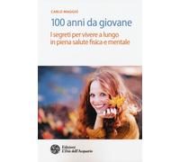 Libri Carlo Maggio - 100 Anni Da Giovane. I Segreti Per Vivere A Lungo In Piena