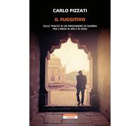 Libri Carlo Pizzati - Il Fuggitivo. Sulle Tracce Di Un Prigioniero Di Guerra Fra