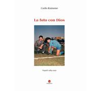 Libri Carlo Rainone - La foto con Dios. Napoli 1984-1991 - 2023