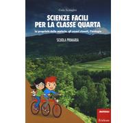 Scienze facili per la classe quarta. Le proprietà della materia, gli esser...