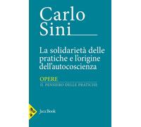 Libri Carlo Sini - La Solidarieta Delle Pratiche E L'origine Dell'autocoscienza