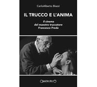 Libri Carloalberto Biazzi - Il Trucco E L'anima. Il Cinema Del Maestro Truccator