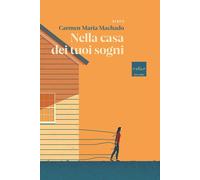 Libri Carmen Maria Machado - Nella casa dei tuoi sogni - 2020