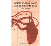 Libri Carpi Anna M. - E Io Che Intanto Parlo. Poesie 1990-2015