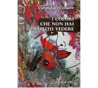 Libri Caruso Carmelita - I Colori Che Non Hai Saputo Vedere