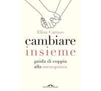 Libri Caruso Elisa - Cambiare Insieme. Guida Alla Menopausa Per La Coppia