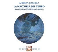 Libri Casella Andrea - La Macchina Del Tempo. Saggio Sulla Cosmoteologia Arcaica
