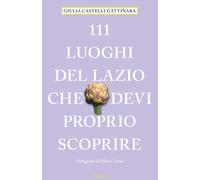 Libri Castelli Gattinara Giulia - 111 Luoghi Del Lazio Che Devi Proprio Scoprire