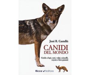 Libri Castello Jose R. - Canidi Del Mondo. Guida A Lupi, Cani, Volpi, Sciacalli,