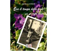 Libri Castrini Lidia - Era Il Tempo Delle Viole... Ma Non Della Liberta