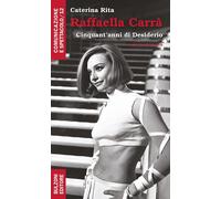 Libri Caterina Rita - Raffaella Carra. Cinquant'anni Di Desiderio