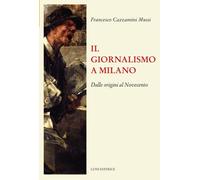 Libri Cazzamini-Mussi Francesco - Il Giornalismo A Milano. Dalle Origini Al Nove