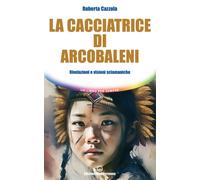 Libri Cazzola Roberta - La Cacciatrice Di Arcobaleni. Rivelazioni E Visioni Scia
