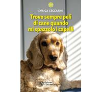Libri Ceccarini Enrica - Trovo Sempre Peli Di Cane Quando Mi Spazzolo I Capelli