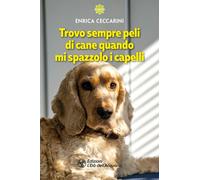 Libri Ceccarini Enrica - Trovo Sempre Peli Di Cane Quando Mi Spazzolo I Capelli