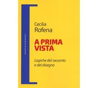Libri Cecilia Rofena - A Prima Vista. Logiche Del Racconto E Del Disegno