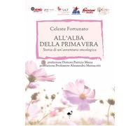 Libri Celeste Fortunato - All'alba Della Primavera. Storia Di Un'avventura Oncol