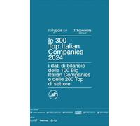Le 300 top Italian companies 2024. I dati di bilancio delle 100 big Italia...