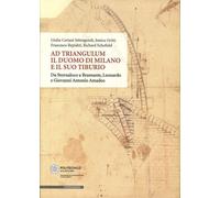 Ad Triangulum. Il duomo di Milano e il suo tiburio. Da Stornaloco a Bramante, Leonardo e Giovanni Antonio Amadeo