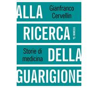 Alla ricerca della guarigione. Storie di medicina - Cervellin Gianfranco