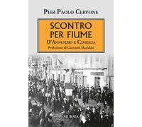 Scontro per Fiume. D'Annunzio e Caviglia - Cervone Pier Paolo