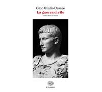 Libri Cesare Gaio Giulio - La Guerra Civile. Testo Latino A Fronte