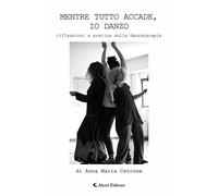 Libri Cetrone Anna Maria - Mentre Tutto Accade, Io Danzo. Riflessioni E Pratica