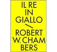 Il re in giallo e altri racconti. Tutti i racconti fantastici - Chambers R...