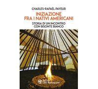 Iniziazione fra i nativi americani. Storia di un incontro con Bisonte Bianco