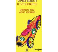 Libri Charlie Gnocchi - O Tutto O Niente Manifesto Degli Artisti Scriteriati