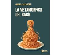 Libri Chiara Cacciatore - La metamorfosi del ragù - 2023 (Voci)