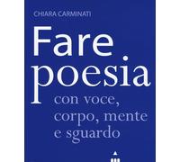 Libri Chiara Carminati - Fare Poesia Con Voce, Corpo, Mente E Sguardo
