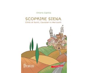 Libri Chiara Cipolla - Scoprire Siena. Citta Di Santi, Cavalieri E Mercanti