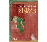 A LETTO NEL MEDIOEVO - FRUGONI CHIARA - Il Mulino