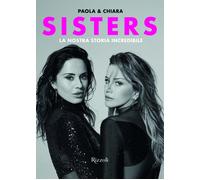 SISTERS. LA NOSTRA STORIA INCREDIBILE - IEZZI CHIARA, IEZZI PAOLA - Rizzoli