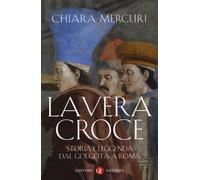 La vera croce. Storia e leggenda dal Golgota a Roma