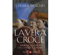 La vera croce. Storia e leggenda dal Golgota a Roma