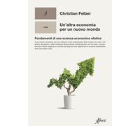 Libri Christian Felber - Un' Altra Economia Per Un Mondo Nuovo. Fondamenti Di Un