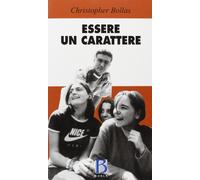 Libri Christopher Bollas - Essere Un Carattere. Psicoanalisi Ed Esperienza Del S