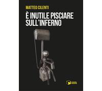 Libri Cilenti Matteo - E' Inutile Pisciare Sull'inferno