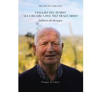 Libri Cimatti Franco - Viaggio Nel Tempo Alla Ricerca Del Mio Traguardo. Dall'is