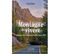 Libri Cinzia Dutto - Montagne Da Vivere. Viaggio Tra I Montanari Delle Terre Alt