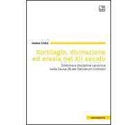 Sortilegio, divinazione ed eresia nel XII secolo. Dottrina e disciplina canonica nella Causa 26 del «Decretum Gratiani»