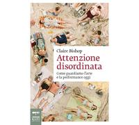 Libri Claire Bishop - Attenzione Disordinata. Come Guardiamo L'arte E La Perform