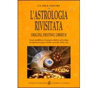 Libri Clara Negri - L' Astrologia Rivisitata. Origini, Destino, Liberta. Come Mo