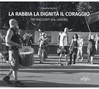 Libri Claudia Bartoli - La Rabbia La Dignita Il Coraggio. Tre Racconti Del Lavor