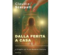 Libri Claudia Scarpati - Dalla Ferita A Casa. In Viaggio Con La Tua Bambina Inte